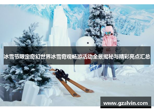 冰雪节限定奇幻世界冰雪奇观畅游活动全景揭秘与精彩亮点汇总
